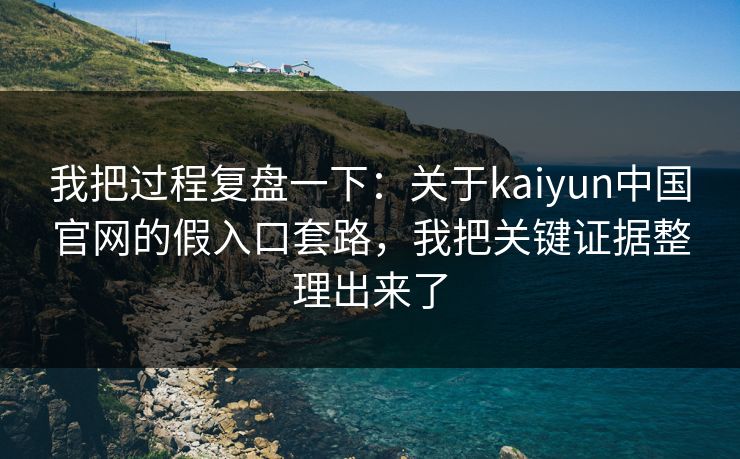 我把过程复盘一下：关于kaiyun中国官网的假入口套路，我把关键证据整理出来了
