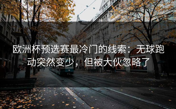 欧洲杯预选赛最冷门的线索：无球跑动突然变少，但被大伙忽略了