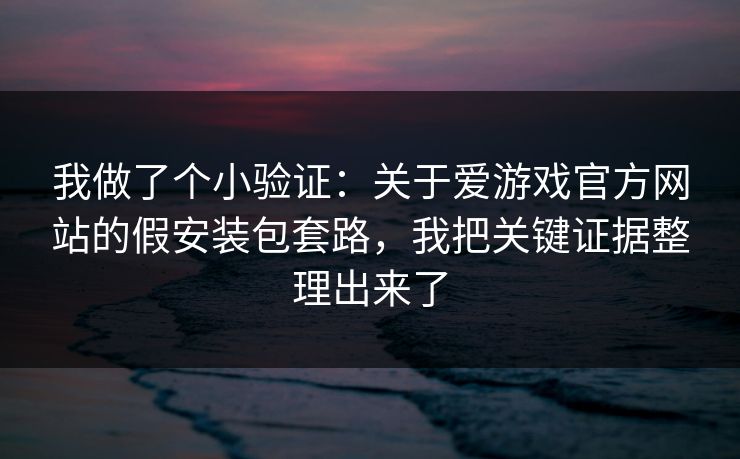 我做了个小验证：关于爱游戏官方网站的假安装包套路，我把关键证据整理出来了