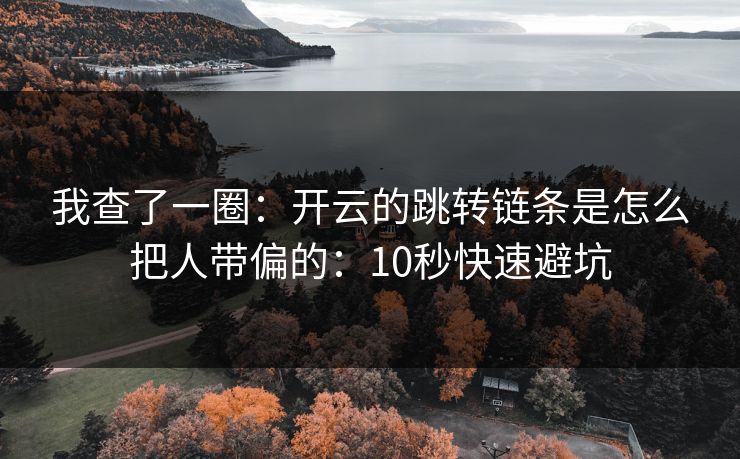 我查了一圈:开云的跳转链条是怎么把人带偏的:10秒快速避坑 我查了一圈:开云的跳转链条是怎么把人带偏的:10秒快速避坑