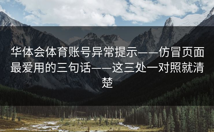 华体会体育账号异常提示——仿冒页面最爱用的三句话——这三处一对照就清楚