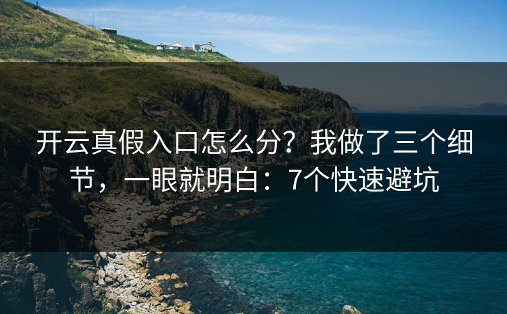 开云真假入口怎么分?我做了三个细节,一眼就明白:7个快速避坑