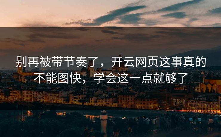 别再被带节奏了,开云网页这事真的不能图快,学会这一点就够了 别再被带节奏了,开云网页这事真的不能图快,学会这一点就够了
