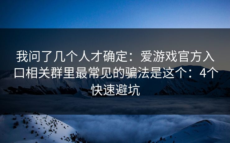 我问了几个人才确定：爱游戏官方入口相关群里最常见的骗法是这个：4个快速避坑