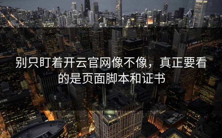 别只盯着开云官网像不像，真正要看的是页面脚本和证书