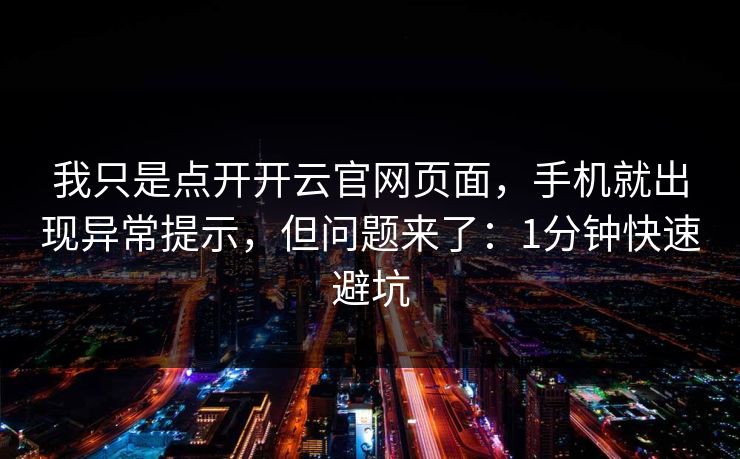 我只是点开开云官网页面,手机就出现异常提示,但问题来了:1分钟快速避坑 我只是点开开云官网页面,手机就出现异常提示,但问题来了:1分钟快速避坑