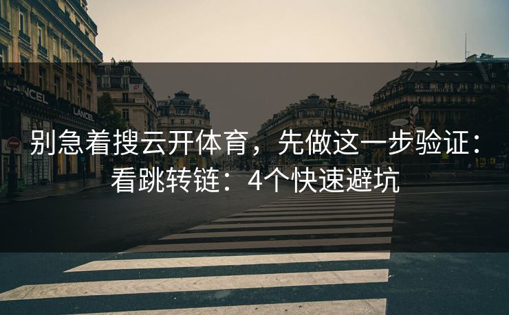 别急着搜云开体育,先做这一步验证:看跳转链:4个快速避坑