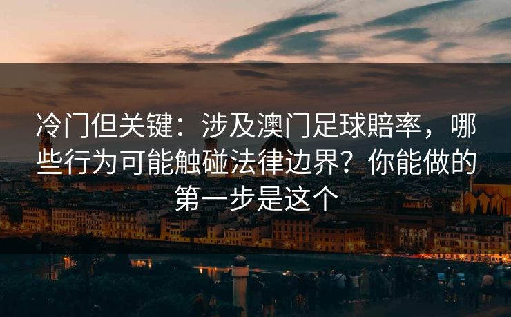 冷门但关键：涉及澳门足球賠率，哪些行为可能触碰法律边界？你能做的第一步是这个