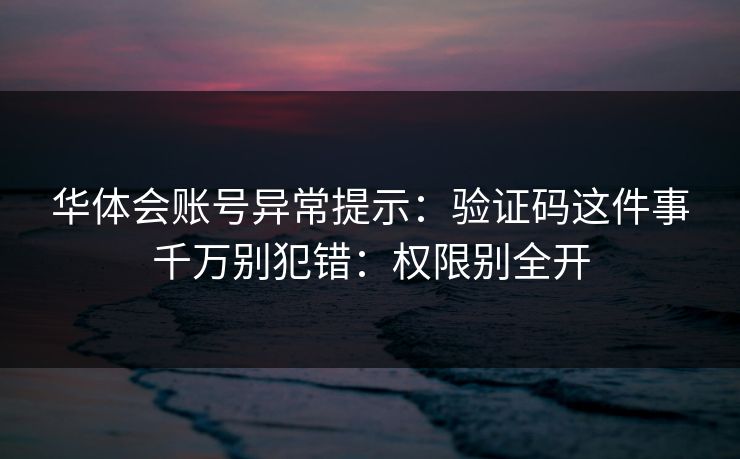 华体会账号异常提示：验证码这件事千万别犯错：权限别全开