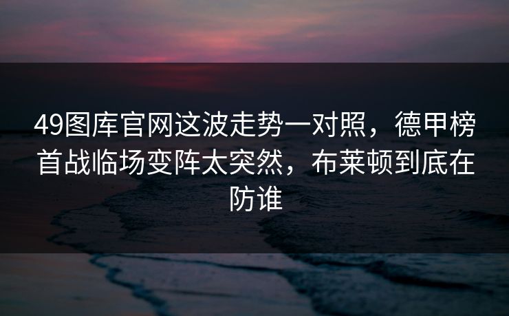 49图库官网这波走势一对照，德甲榜首战临场变阵太突然，布莱顿到底在防谁