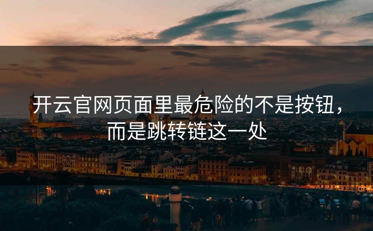详细阅读:开云官网页面里最危险的不是按钮,而是跳转链这一处 开云官网页面里最危险的不是按钮,而是跳转链这一处