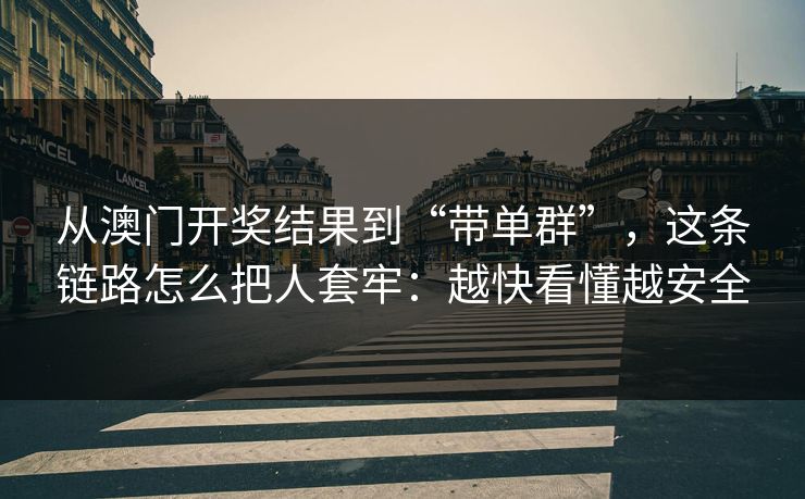 从澳门开奖结果到“带单群”,这条链路怎么把人套牢:越快看懂越安全