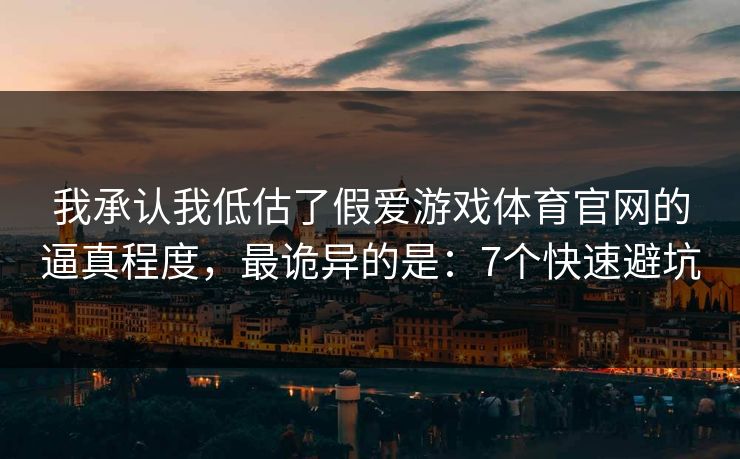 我承认我低估了假爱游戏体育官网的逼真程度,最诡异的是:7个快速避坑