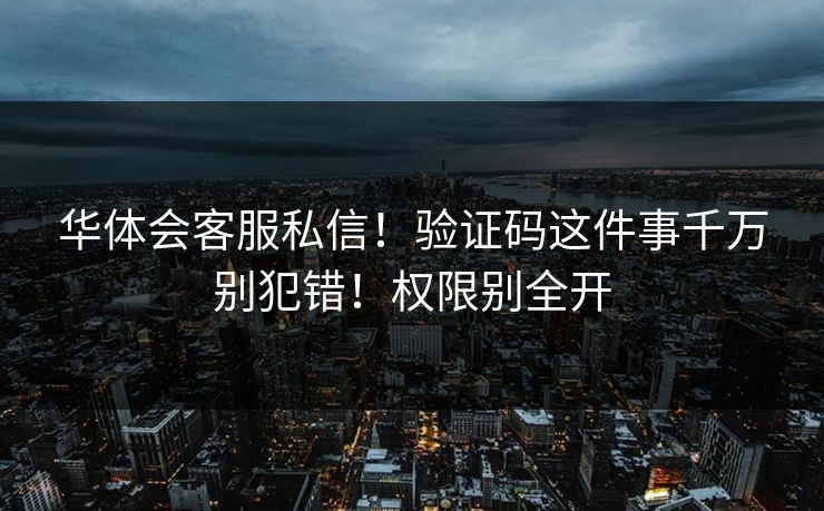 华体会客服私信!验证码这件事千万别犯错!权限别全开