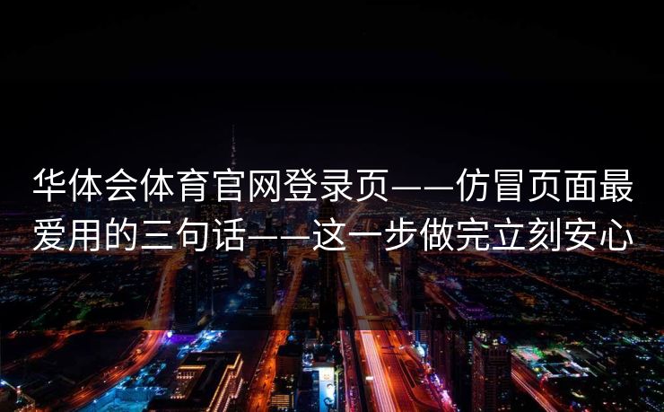 详细阅读:华体会体育官网登录页——仿冒页面最爱用的三句话——这一步做完立刻安心 华体会体育官网登录页——仿冒页面最爱用的三句话——这一步做完立刻安心